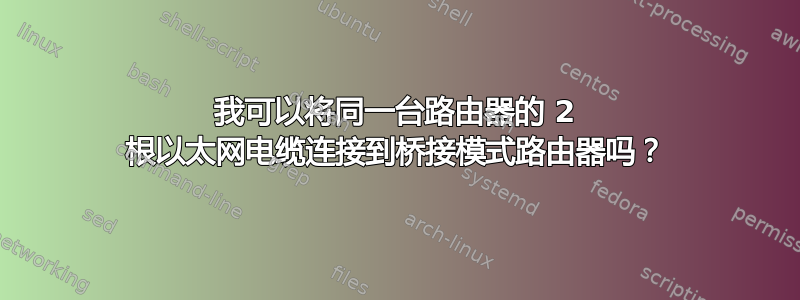 我可以将同一台路由器的 2 根以太网电缆连接到桥接模式路由器吗？