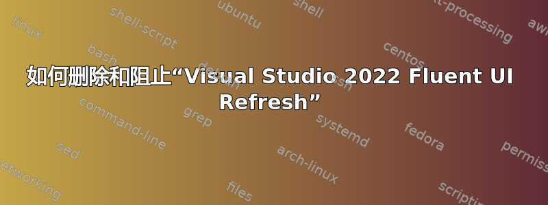 如何删除和阻止“Visual Studio 2022 Fluent UI Refresh”