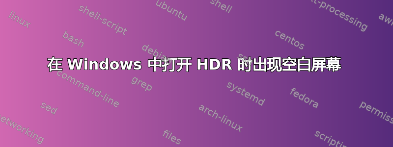 在 Windows 中打开 HDR 时出现空白屏幕