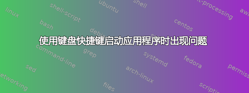 使用键盘快捷键启动应用程序时出现问题