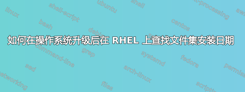 如何在操作系统升级后在 RHEL 上查找文件集安装日期