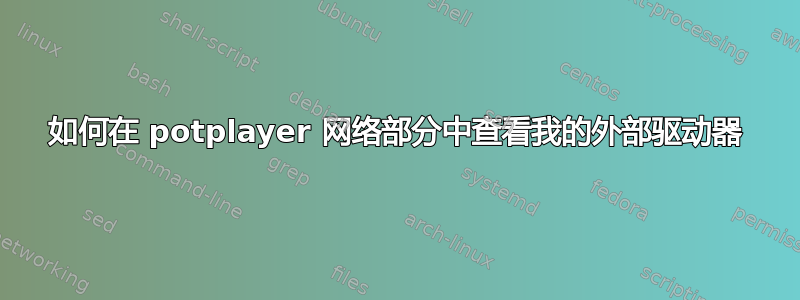 如何在 potplayer 网络部分中查看我的外部驱动器