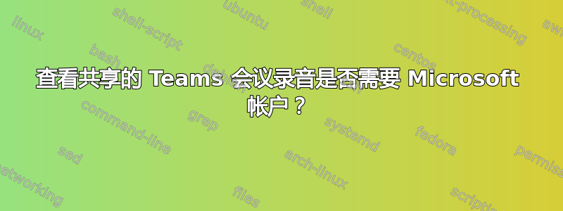 查看共享的 Teams 会议录音是否需要 Microsoft 帐户？