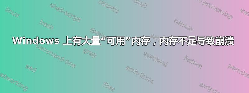 Windows 上有大量“可用”内存，内存不足导致崩溃