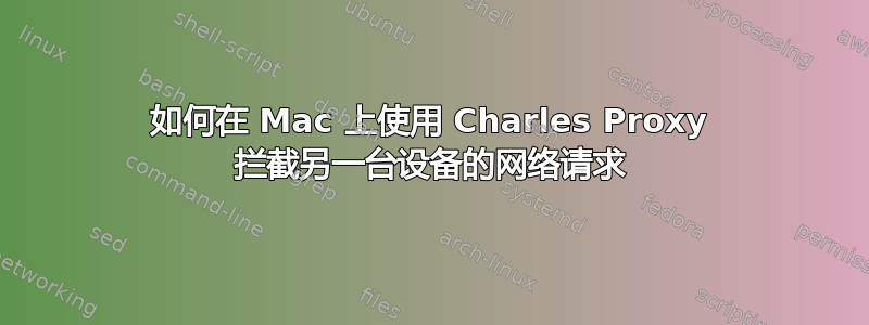 如何在 Mac 上使用 Charles Proxy 拦截另一台设备的网络请求