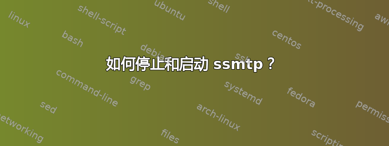 如何停止和启动 ssmtp？