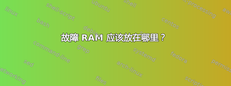 故障 RAM 应该放在哪里？