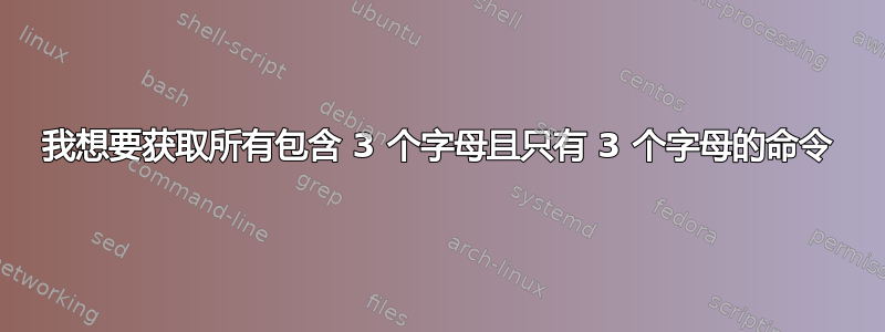 我想要获取所有包含 3 个字母且只有 3 个字母的命令