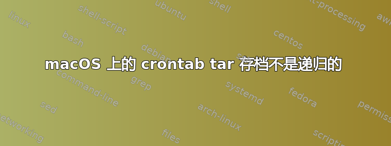 macOS 上的 crontab tar 存档不是递归的