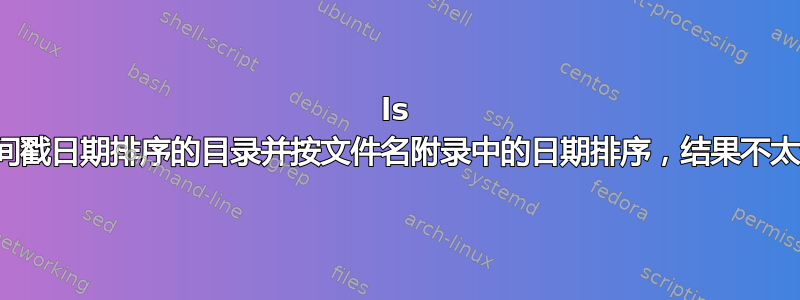 ls 列出按时间戳日期排序的目录并按文件名附录中的日期排序，结果不太令人满意