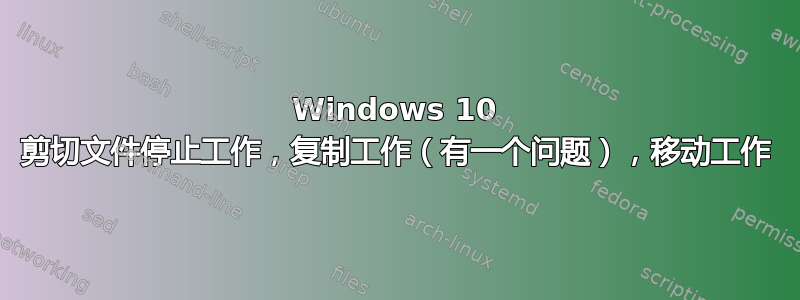 Windows 10 剪切文件停止工作，复制工作（有一个问题），移动工作