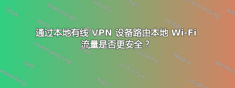 通过本地有线 VPN 设备路由本地 Wi-Fi 流量是否更安全？