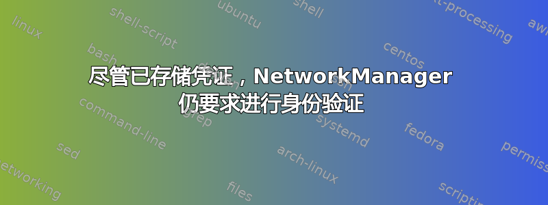 尽管已存储凭证，NetworkManager 仍要求进行身份验证