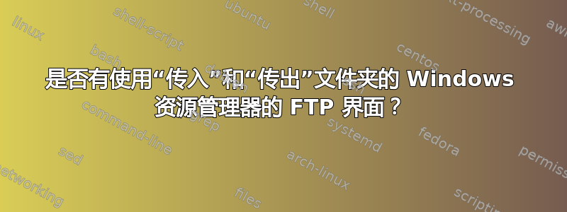 是否有使用“传入”和“传出”文件夹的 Windows 资源管理器的 FTP 界面？