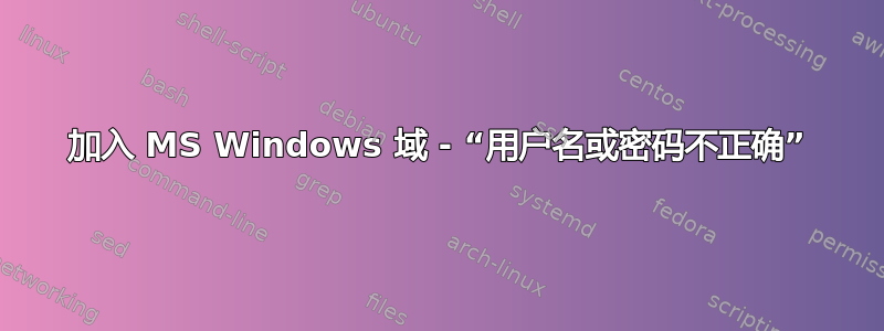 加入 MS Windows 域 - “用户名或密码不正确”