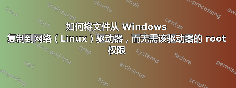 如何将文件从 Windows 复制到网络（Linux）驱动器，而无需该驱动器的 root 权限