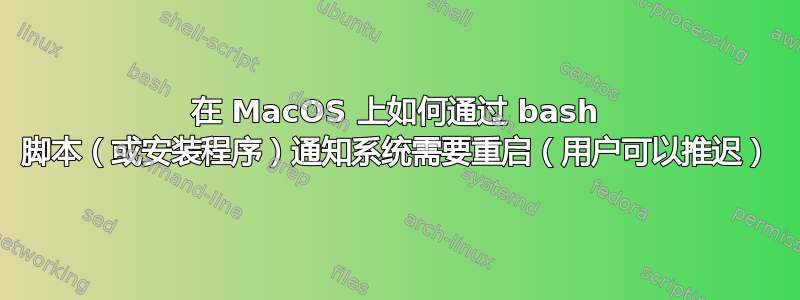 在 MacOS 上如何通过 bash 脚本（或安装程序）通知系统需要重启（用户可以推迟）