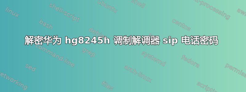 解密华为 hg8245h 调制解调器 sip 电话密码