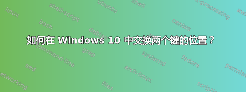 如何在 Windows 10 中交换两个键的位置？