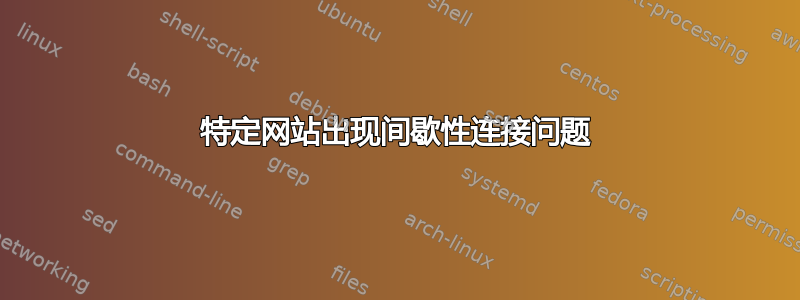 特定网站出现间歇性连接问题