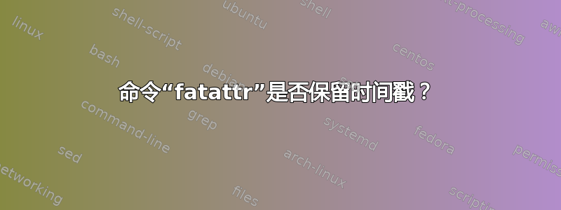 命令“fatattr”是否保留时间戳？