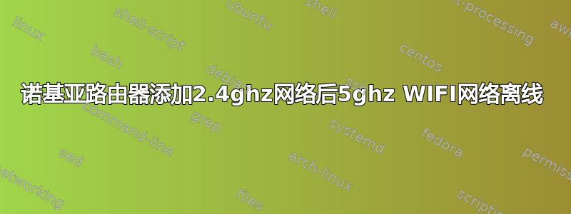 诺基亚路由器添加2.4ghz网络后5ghz WIFI网络离线