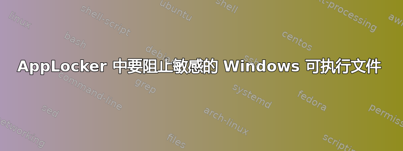 AppLocker 中要阻止敏感的 Windows 可执行文件