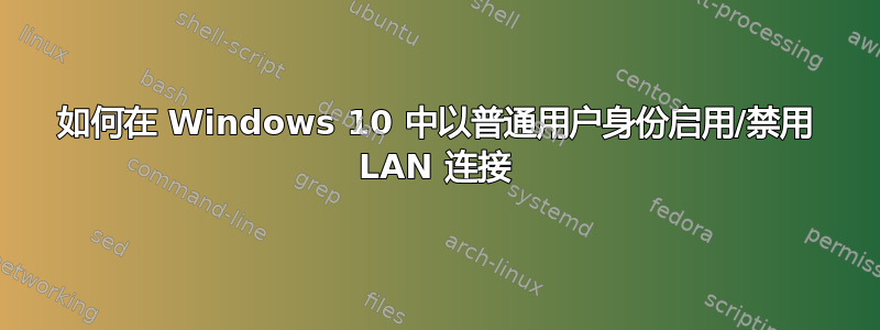 如何在 Windows 10 中以普通用户身份启用/禁用 LAN 连接