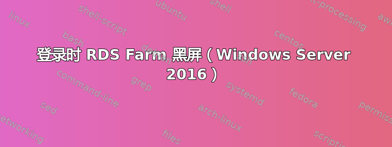 登录时 RDS Farm 黑屏（Windows Server 2016）