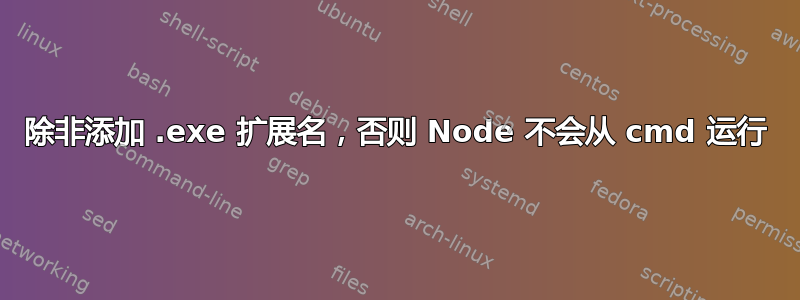 除非添加 .exe 扩展名，否则 Node 不会从 cmd 运行