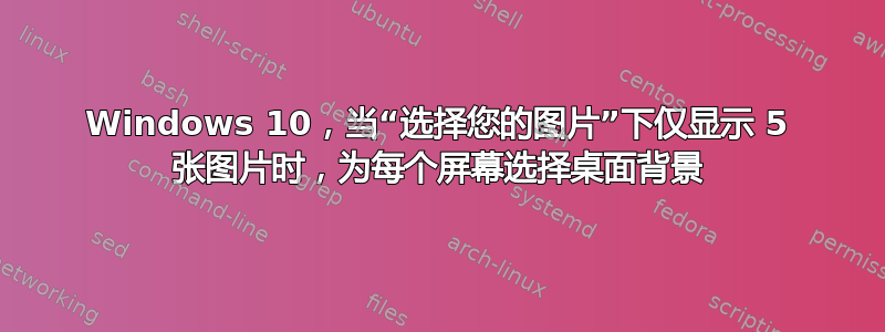 Windows 10，当“选择您的图片”下仅显示 5 张图片时，为每个屏幕选择桌面背景