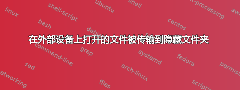 在外部设备上打开的文件被传输到隐藏文件夹