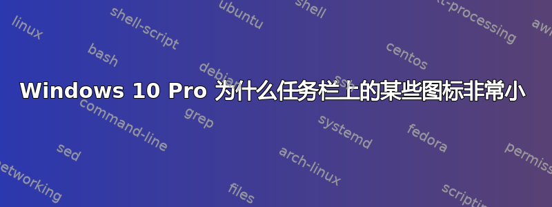 Windows 10 Pro 为什么任务栏上的某些图标非常小