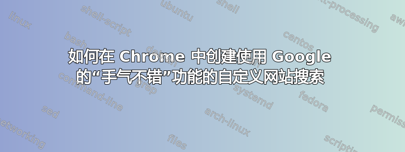 如何在 Chrome 中创建使用 Google 的“手气不错”功能的自定义网站搜索