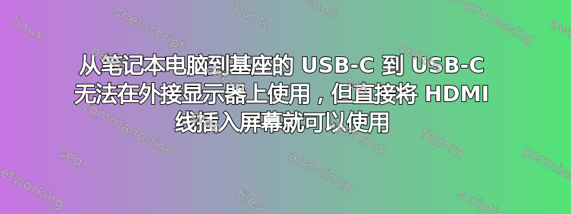 从笔记本电脑到基座的 USB-C 到 USB-C 无法在外接显示器上使用，但直接将 HDMI 线插入屏幕就可以使用