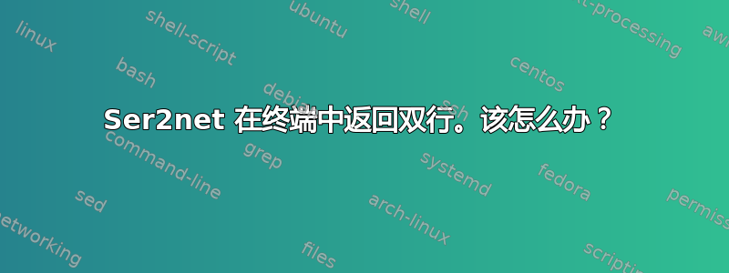 Ser2net 在终端中返回双行。该怎么办？