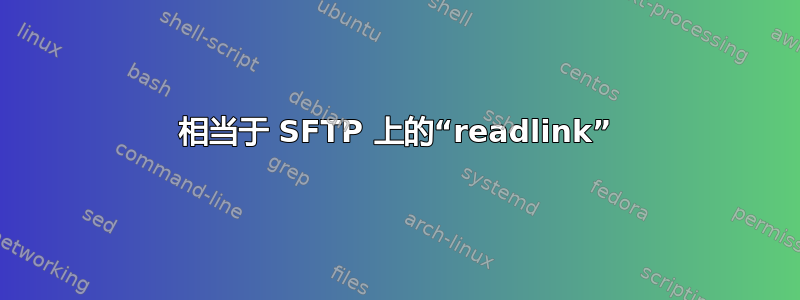 相当于 SFTP 上的“readlink”