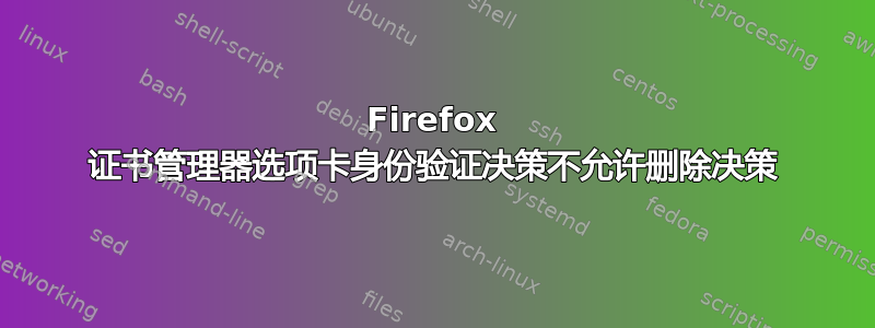 Firefox 证书管理器选项卡身份验证决策不允许删除决策