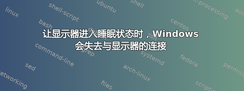 让显示器进入睡眠状态时，Windows 会失去与显示器的连接