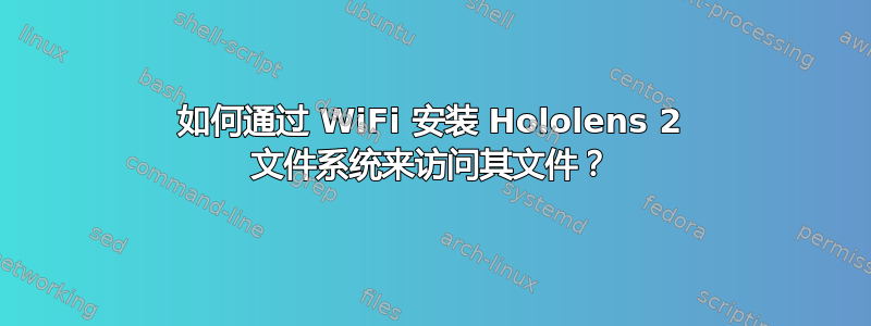 如何通过 WiFi 安装 Hololens 2 文件系统来访问其文件？