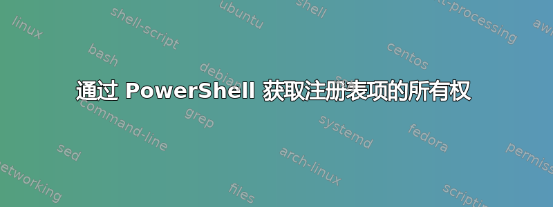 通过 PowerShell 获取注册表项的所有权