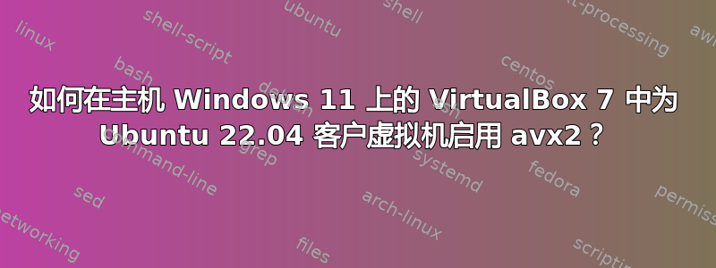 如何在主机 Windows 11 上的 VirtualBox 7 中为 Ubuntu 22.04 客户虚拟机启用 avx2？