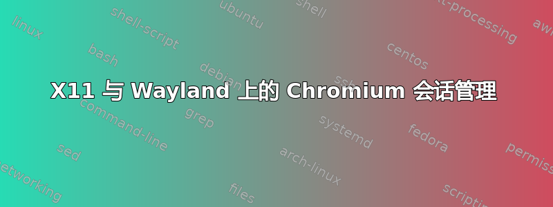 X11 与 Wayland 上的 Chromium 会话管理