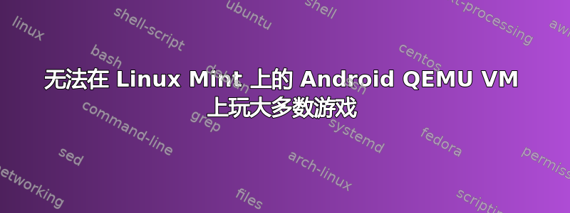 无法在 Linux Mint 上的 Android QEMU VM 上玩大多数游戏