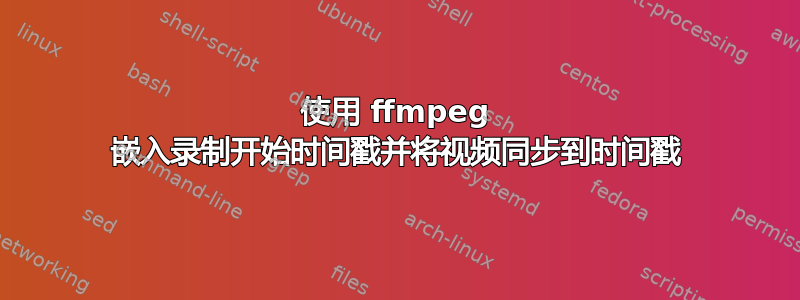 使用 ffmpeg 嵌入录制开始时间戳并将视频同步到时间戳