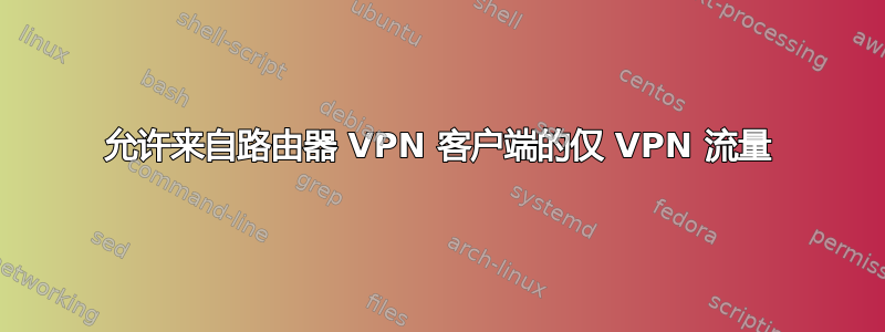 允许来自路由器 VPN 客户端的仅 VPN 流量