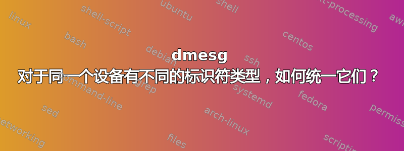 dmesg 对于同一个设备有不同的标识符类型，如何统一它们？