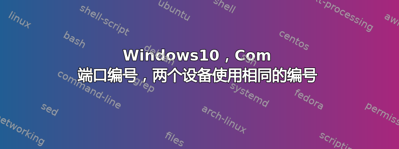 Windows10，Com 端口编号，两个设备使用相同的编号