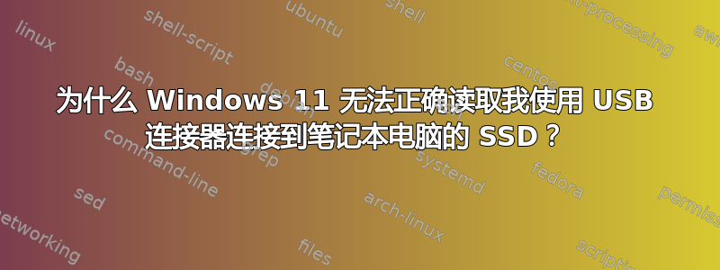 为什么 Windows 11 无法正确读取我使用 USB 连接器连接到笔记本电脑的 SSD？