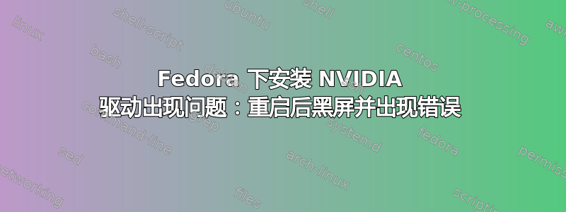 Fedora 下安装 NVIDIA 驱动出现问题：重启后黑屏并出现错误